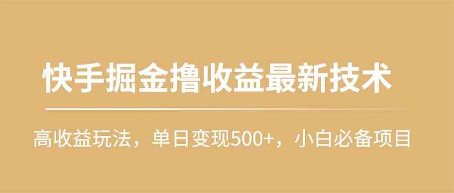 （10163期）快手掘金撸收益最新技术，高收益玩法，单日变现500+，小白必备项目-英祺创业