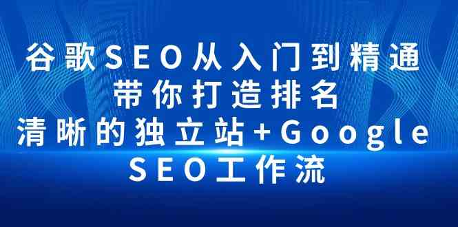 谷歌SEO从入门到精通 带你打造排名 清晰的独立站+Google SEO工作流-英祺创业
