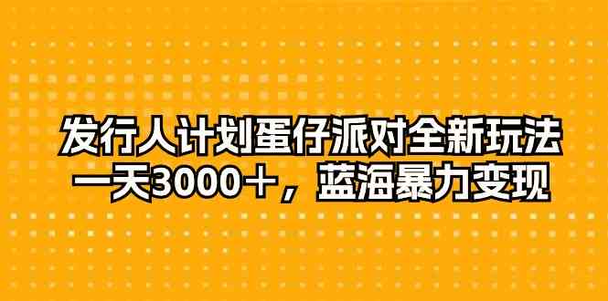 （10167期）发行人计划蛋仔派对全新玩法，一天3000＋，蓝海暴力变现-英祺创业