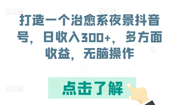 打造一个治愈系夜景抖音号，日收入300+，多方面收益，无脑操作-英祺创业