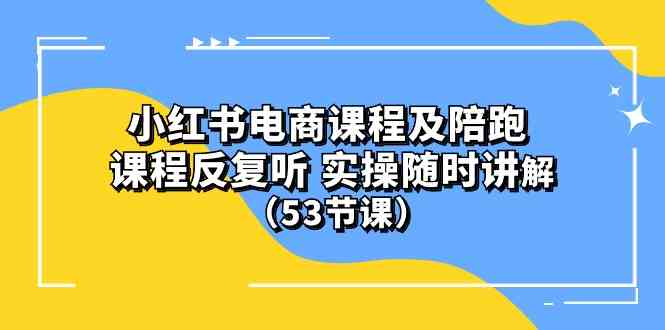 (10170期）小红书电商课程及陪跑 课程反复听 实操随时讲解 （53节课）-英祺创业