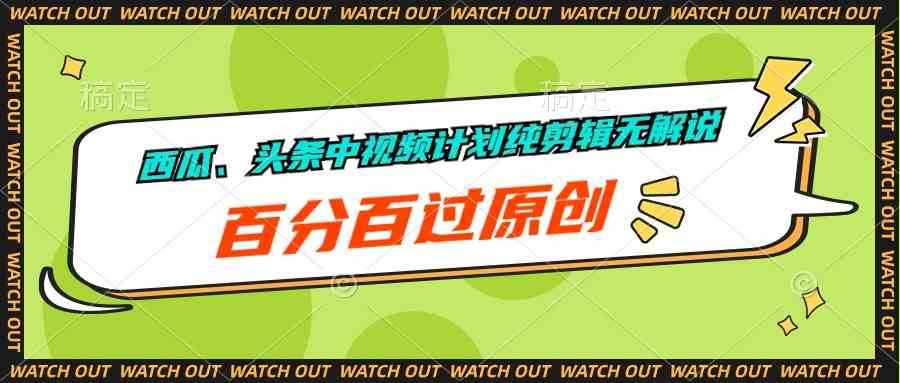 （10180期）西瓜、头条中视频计划纯剪辑无解说，百分百过原创-英祺创业
