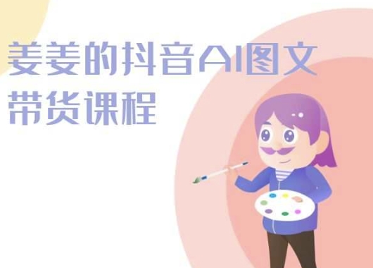 姜姜的抖音AI图文带货课程-姜姜抖音2024-英祺创业