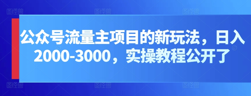 公众号流量主项目的新玩法，日入2000-3000，实操教程公开了-英祺创业