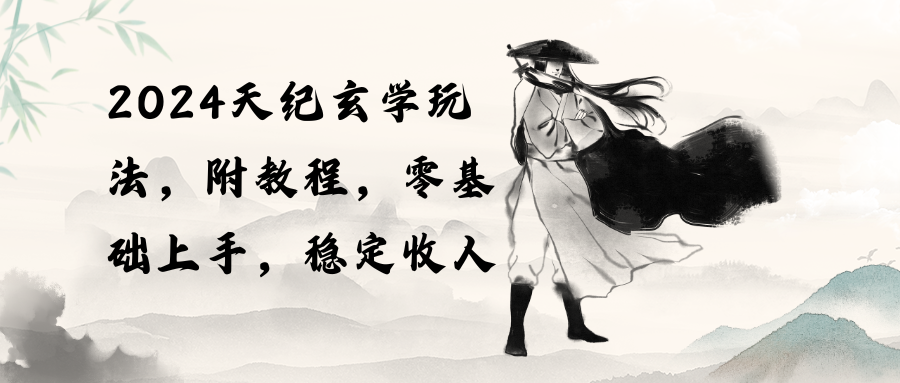 （10239期）2024天纪玄学玩法，零基础上手，稳定收入（教程+工具）-英祺创业