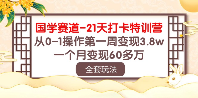 （10224期）国学 赛道-21天打卡特训营：从0-1操作第一周变现3.8w，一个月变现60多万-英祺创业