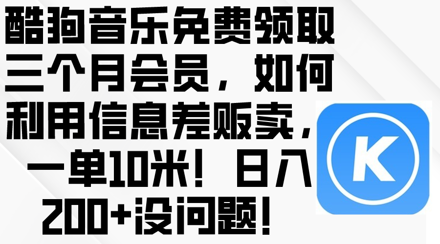 （10236期）酷狗音乐免费领取三个月会员，利用信息差贩卖，一单10米！日入200+没问题-英祺创业