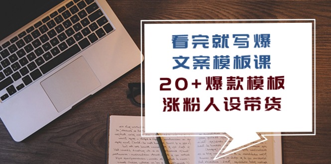 （10231期）看完 就写爆的文案模板课，20+爆款模板 涨粉人设带货（11节课）-英祺创业