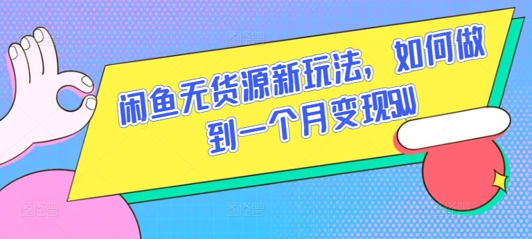 闲鱼无货源新玩法，如何做到一个月变现5W-英祺创业