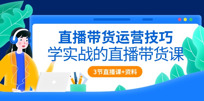 （10229期）直播带货运营技巧，学实战的直播带货课（3节直播课+配套资料）-英祺创业