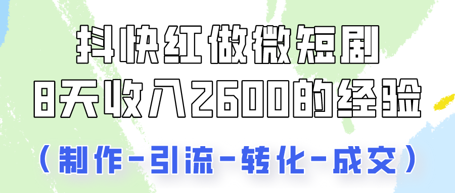 抖快做微短剧，8天收入2600+的实操经验，从前端设置到后期转化手把手教！-英祺创业
