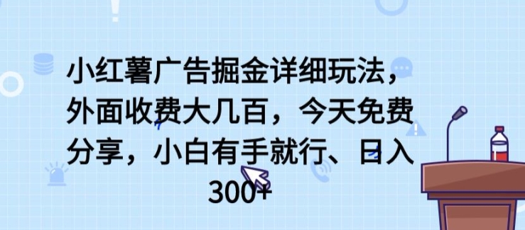 小红薯广告掘金详细玩法，外面收费大几百，小白有手就行，日入300+【揭秘】-英祺创业