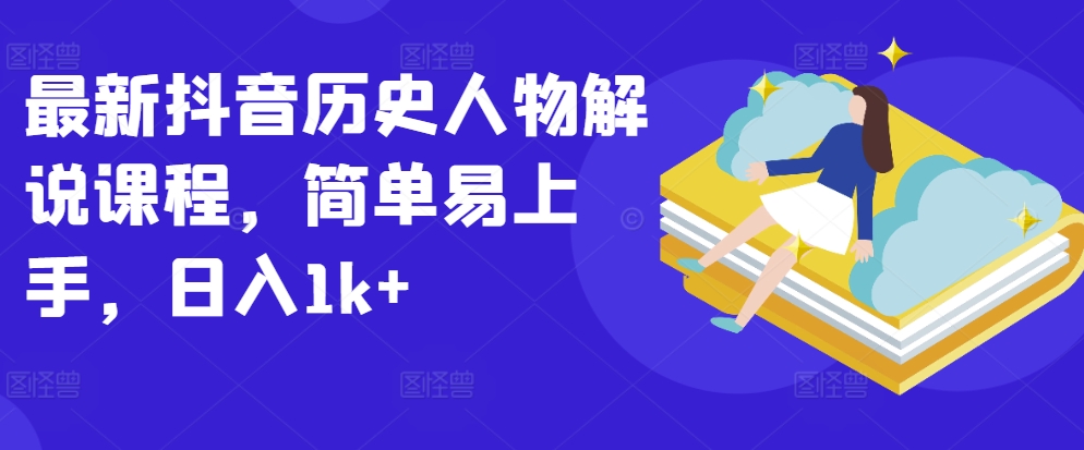 最新抖音历史人物解说课程，简单易上手，日入1k+-英祺创业