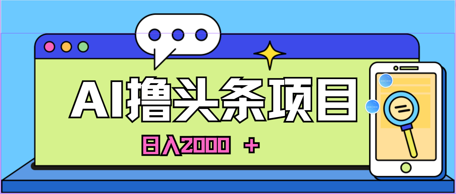 （10273期）蓝海项目，AI撸头条，当天起号，第二天见收益，小白可做，日入2000＋的…-英祺创业