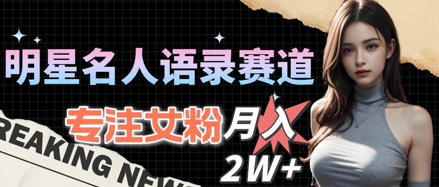 （10279期）明星名人语录赛道全新升级玩法，专注女粉，月入2W＋（教程+1303G素材）-英祺创业