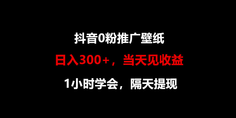 日入300+，抖音0粉推广壁纸，1小时学会，当天见收益，隔天提现-英祺创业