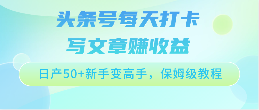 头条号每天打卡写文章赚收益，日产50+新手变高手，保姆级教程-英祺创业
