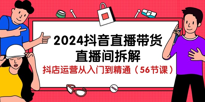 （10288期）2024抖音直播带货-直播间拆解：抖店运营从入门到精通（56节课）-英祺创业