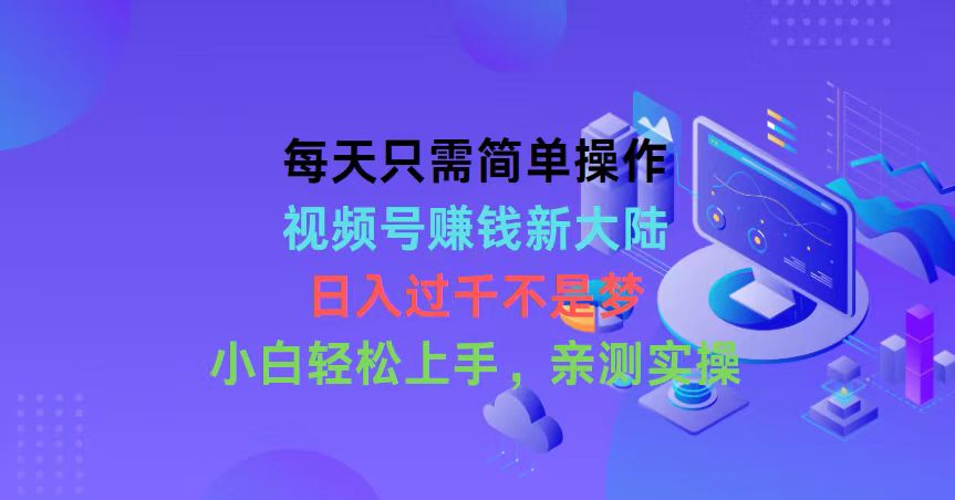 （10290期）每天只需简单操作，视频号赚钱新大陆，日入过千不是梦，小白轻松上手，…-英祺创业