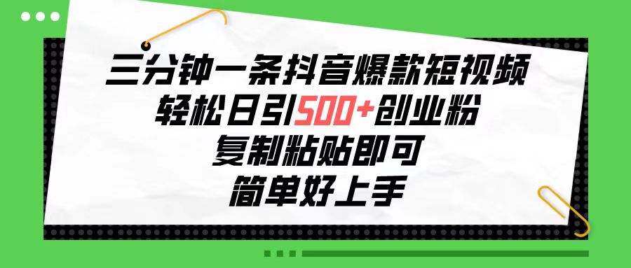 （10291期）三分钟一条抖音爆款短视频，轻松日引500+创业粉，复制粘贴即可，简单好…-英祺创业