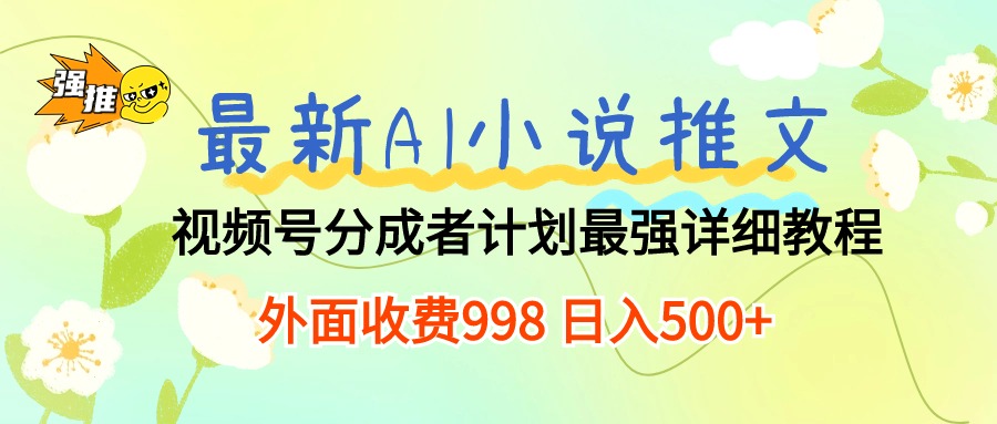 （10292期）最新AI小说推文视频号分成计划 最强详细教程 日入500+-英祺创业
