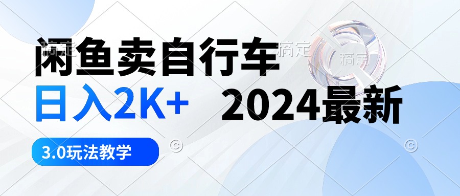 （10296期）闲鱼卖自行车 日入2K+ 2024最新 3.0玩法教学-英祺创业
