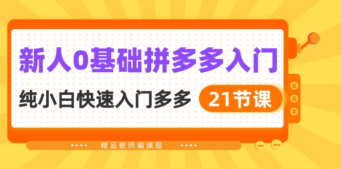 新人0基础拼多多入门，纯小白快速入门多多（21节课）-英祺创业