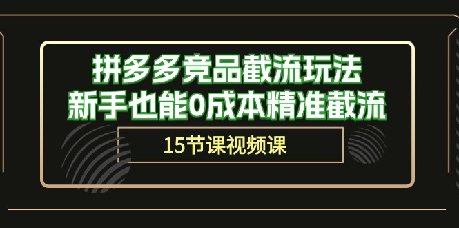 拼多多竞品截流玩法，新手也能0成本精准截流（15节课）-英祺创业
