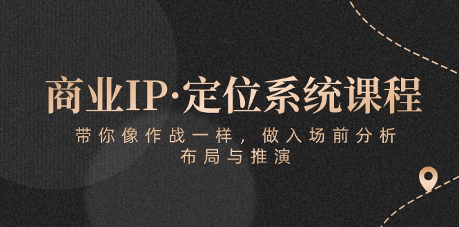 （10309期）商业IP·定位系统课程：带你像 作战一样，做入场 前分析，布局与推演-英祺创业
