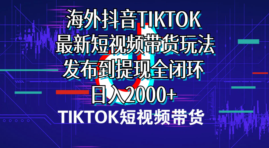 （10320期）海外短视频带货，最新短视频带货玩法发布到提现全闭环，日入2000+-英祺创业