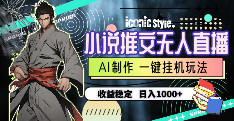 （10326期）小说推文无人直播一键挂机最新玩法，AI制作，收益稳定，日入1000+-英祺创业