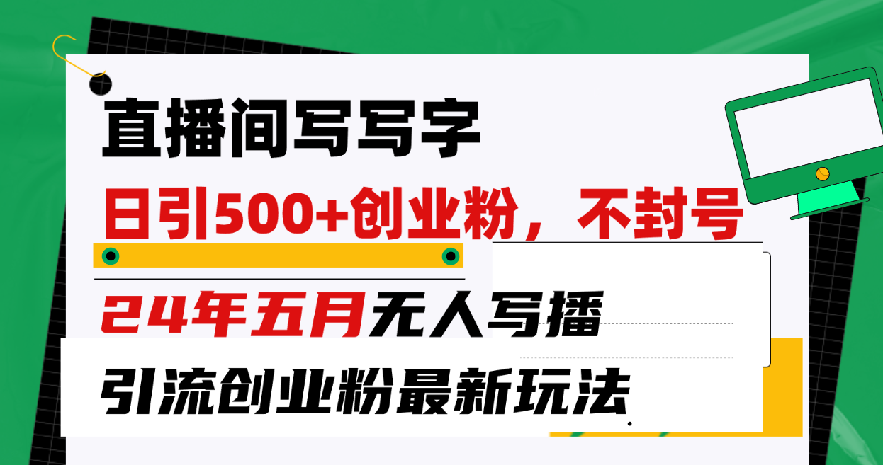 （10350期）直播间写写字日引300+创业粉，24年五月无人写播引流不封号最新玩法-英祺创业