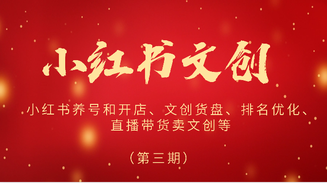2024小红书文创（第三期）小红书养号和开店、文创货盘、排名优化、直播带货卖文创等-英祺创业