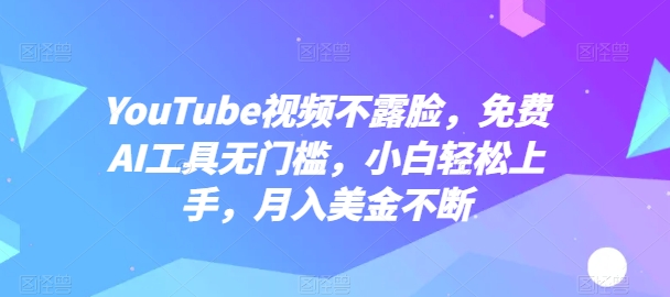 YouTube视频不露脸，免费AI工具无门槛，小白轻松上手，月入美金不断-英祺创业