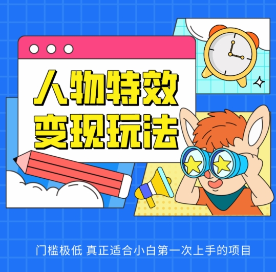 人物特效变现玩法，门槛极低，真正适合小白第一次上手的项目-英祺创业