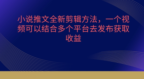 小说推文全新剪辑方法，一个视频可以结合多个平台去发布获取-英祺创业