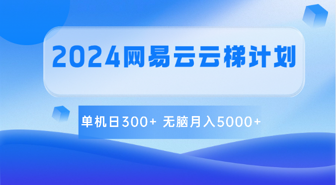 2024网易云云梯计划 单机日300+ 无脑月入5000+-英祺创业