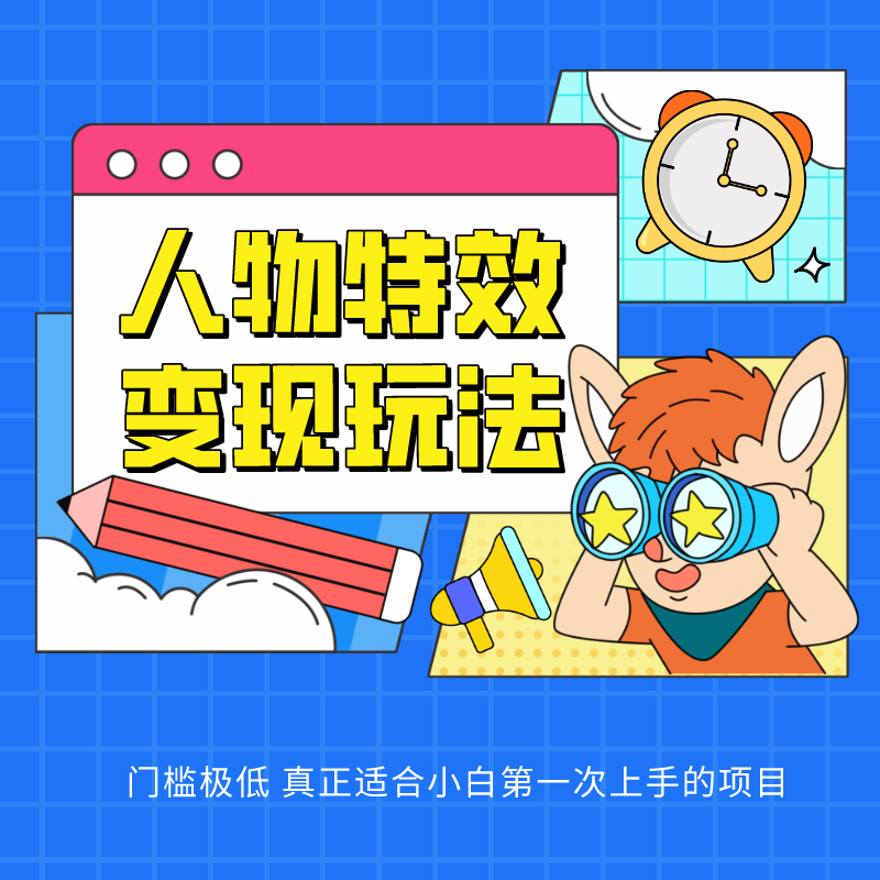 人物特效变现玩法，上手门槛极低，适合互联网小白们上手操作的第一个互联网项目-英祺创业