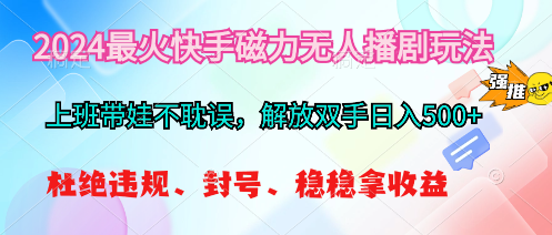 （10481期）2024最火快手磁力无人播剧玩法，解放双手日入500+-英祺创业