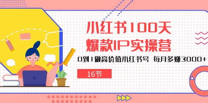 小红书100天爆款IP实操营，0到1做高价值小红书号，每月多赚3000+（16节）-英祺创业