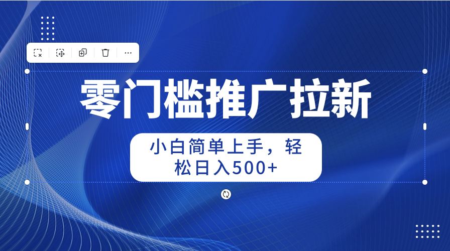 （10485期）零门槛推广拉新，小白简单上手，轻松日入500+-英祺创业