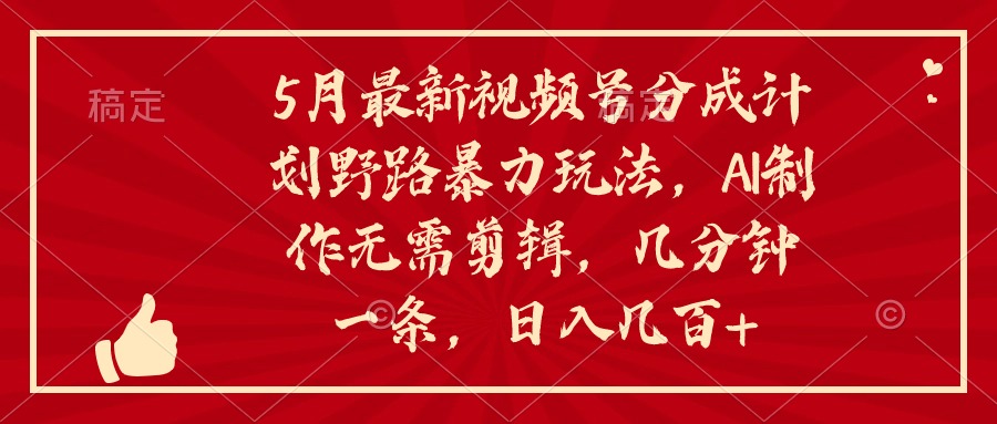 （10488期）5月最新视频号分成计划野路暴力玩法，ai制作，无需剪辑。几分钟一条，…-英祺创业