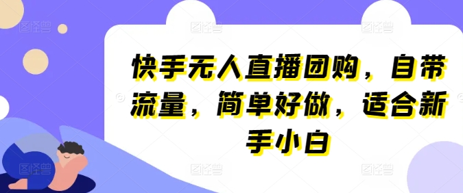快手无人直播团购，自带流量，简单好做，适合新手小白-英祺创业