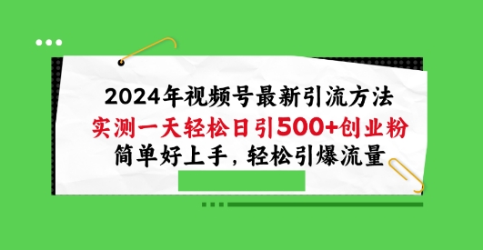 2024年视频号最新引流方法，实测一天轻松日引100+创业粉，简单好上手，轻松引爆流量-英祺创业
