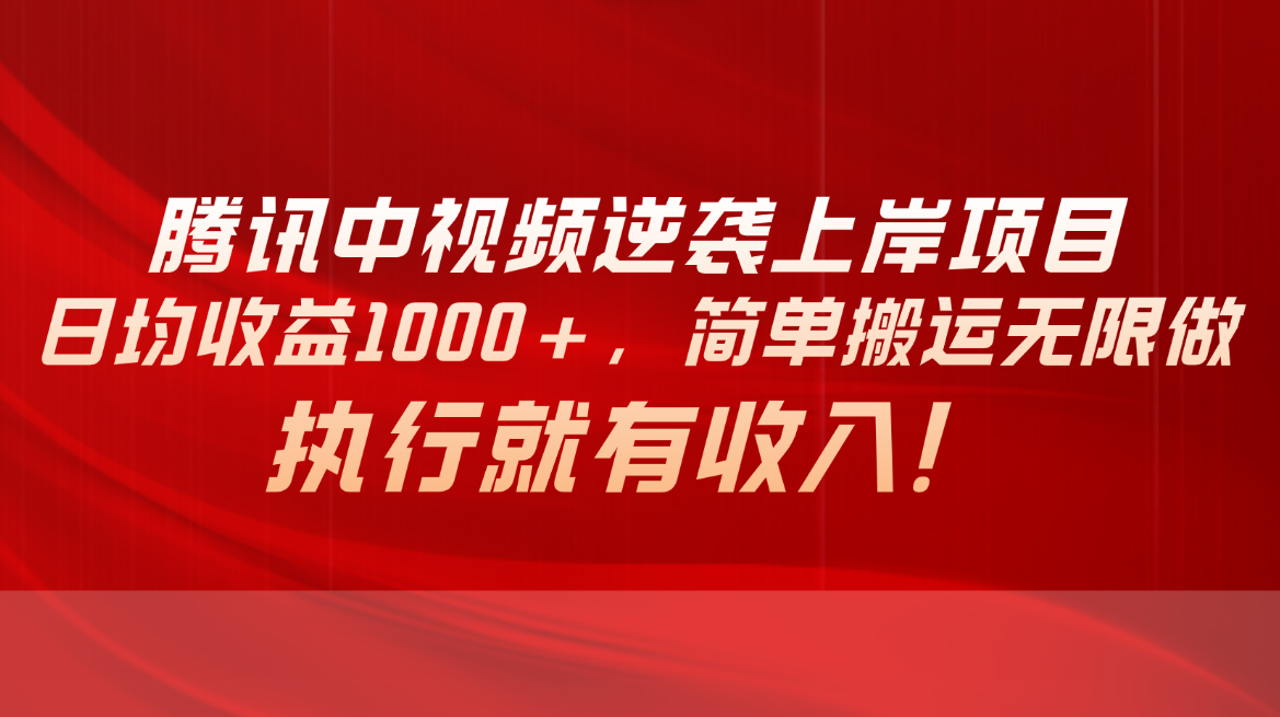 （10518期）腾讯中视频项目，日均收益1000+，简单搬运无限做，执行就有收入-英祺创业