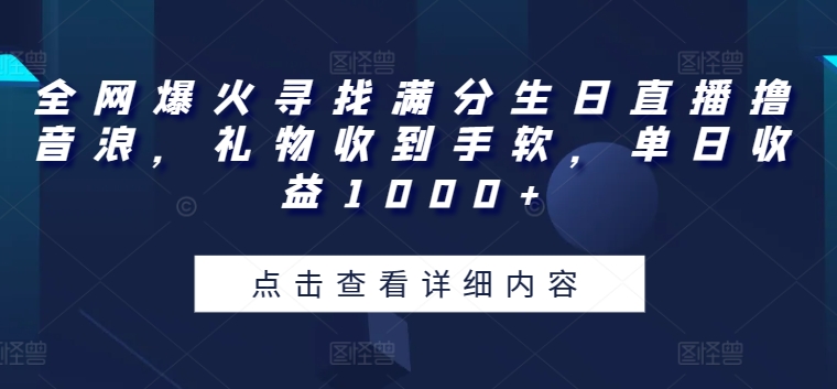 全网爆火寻找满分生日直播撸音浪，礼物收到手软，单日收益1000+-英祺创业