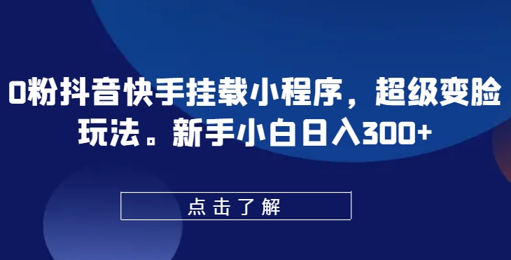 0粉抖音快手挂载小程序，超级变脸玩法，新手小白日入300+-英祺创业
