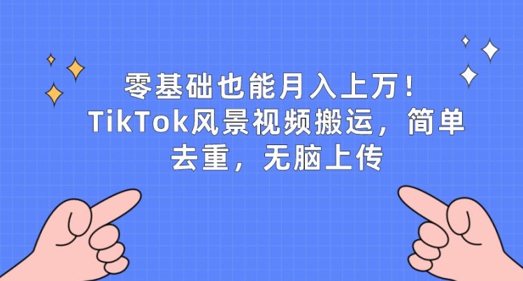 零基础也能月入上w，TikTok风景视频搬运，简单去重，无脑上传-英祺创业