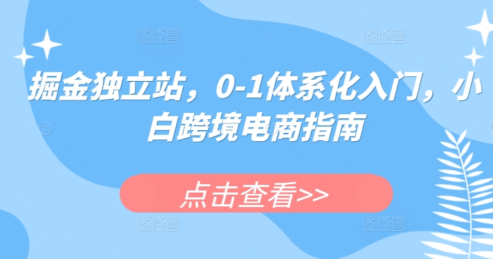 掘金独立站，0-1体系化入门，小白跨境电商指南-英祺创业