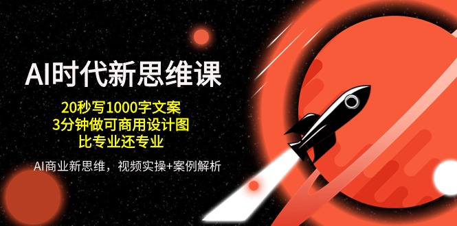 AI时代新思维课，20秒写1000字文案/3分钟做可商用设计图/比专业还专业-英祺创业